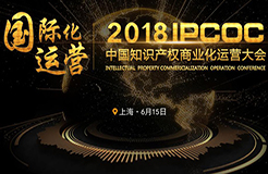 6月15日！IPCOC 2018中國知識產權商業(yè)化運營大會即將舉辦！