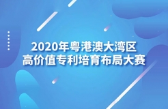 「2020年粵港澳大灣區(qū)高價(jià)值專利培育布局大賽」文章合集