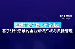 周五下午14:30直播！基于訴訟思維的企業(yè)知識產(chǎn)權(quán)與風險管理