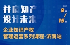 “并肩知產(chǎn)，設(shè)計(jì)未來” 企業(yè)知識(shí)產(chǎn)權(quán)管理運(yùn)營(yíng)系列課程（濟(jì)南站）等你來