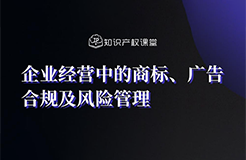 直播報名丨企業(yè)經(jīng)營中的商標、廣告合規(guī)及風(fēng)險管理