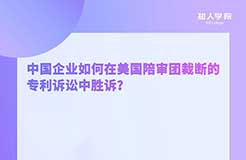 周二晚20:00！中國企業(yè)如何在美國陪審團裁斷的專利訴訟中勝訴？