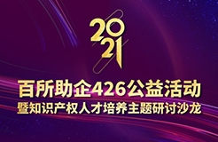 426活動篇 | 2021年百所助企426公益活動暨知識產(chǎn)權(quán)人才培養(yǎng)主題研討沙龍邀您參加！