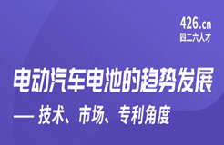 周五晚20:00直播！電動(dòng)汽車電池的趨勢發(fā)展——技術(shù)、市場、專利角度