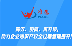 高效協(xié)同再升級，唯德助力企業(yè)知識產權全過程管理提升！