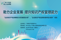 2021“廣州IP保護”線上公益課堂（五）——助力企業(yè)發(fā)展，提升知識產權管理能力成功舉辦！