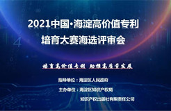 公告！2021中國?海淀高價(jià)值專利培育大賽復(fù)賽階段入圍項(xiàng)目名單