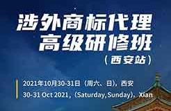 報名！2021年「涉外商標(biāo)代理高級研修班【西安站】」來啦！