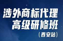 證書公布！涉外商標(biāo)代理高級研修班 【西安站】 報名已開啟