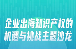 報名 | 企業(yè)出海知識產(chǎn)權(quán)的機遇與挑戰(zhàn)主題沙龍