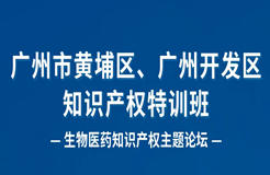 報名！廣州市黃埔區(qū)、廣州開發(fā)區(qū)知識產權特訓班-生物醫(yī)藥知識產權主題論壇