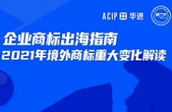 周二16:00直播！企業(yè)商標(biāo)出海指南—2021年境外商標(biāo)重大大變化解讀