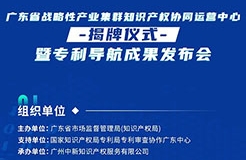 明天10:30直播！廣東省戰(zhàn)略性產業(yè)集群知識產權協(xié)同運營中心揭牌儀式暨專利導航成果發(fā)布會