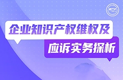 周二晚19:30直播！企業(yè)知識產(chǎn)權(quán)維權(quán)及應(yīng)訴實務(wù)探析