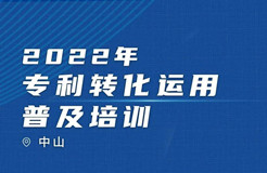 【培訓(xùn)來襲】2022年專利轉(zhuǎn)化運(yùn)用普及培訓(xùn)（中山）