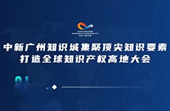 今日15:00直播！2022年中新廣州知識城集聚頂尖知識要素打造全球知識產(chǎn)權(quán)高地大會邀您觀看