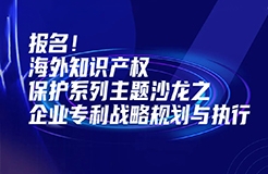 報名！海外知識產(chǎn)權(quán)保護系列主題沙龍之企業(yè)專利戰(zhàn)略規(guī)劃與執(zhí)行邀您參加