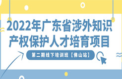 免費報名！2022年廣東省涉外知識產(chǎn)權(quán)保護(hù)人才培育項目第二期線下培訓(xùn)班【佛山站】