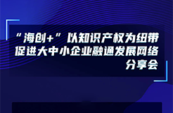 下周五14:00直播！“海創(chuàng)+”以知識產權為紐帶促進大中小企業(yè)融通發(fā)展網絡分享會