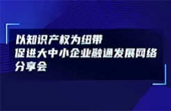 今日14:00直播！以知識產(chǎn)權(quán)為紐帶促進(jìn)大中小企業(yè)融通發(fā)展網(wǎng)絡(luò)分享會