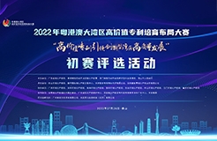 2022年粵港澳大灣區(qū)高價(jià)值專利培育布局大賽雙百強(qiáng)名單公示