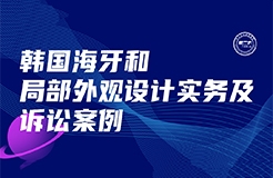 今日下午16:00直播！韓國海牙和局部外觀設(shè)計實務(wù)及訴訟案例