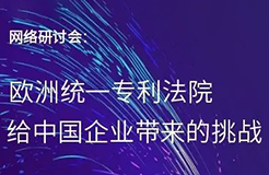 “歐洲統(tǒng)一專(zhuān)利法院給中國(guó)企業(yè)帶來(lái)的挑戰(zhàn)”網(wǎng)絡(luò)研討會(huì)即將召開(kāi)