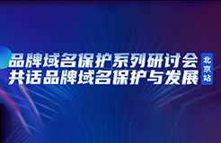 限時(shí)報(bào)名！品牌域名保護(hù)系列研討會(huì)北京站誠(chéng)邀您參加，共話(huà)品牌域名保護(hù)與發(fā)展