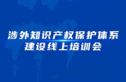 下午15：00—17：00！涉外知識(shí)產(chǎn)權(quán)保護(hù)體系建設(shè)線(xiàn)上培訓(xùn)會(huì)線(xiàn)上直播開(kāi)始