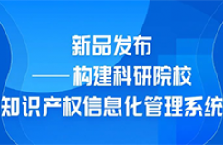 新品發(fā)布！“構(gòu)建科研院校知識產(chǎn)權(quán)信息化管理系統(tǒng)”上線