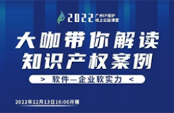 今日16:00直播！2022“廣州IP保護”線上公益課堂（十九） | 涉及計算機程序的專利侵權舉證分析及撰寫探討/建議