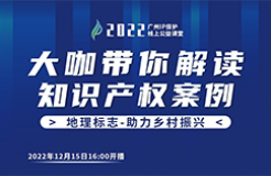 今日16:00直播！2022“廣州IP保護”線上公益課堂（二十） | 地理標志保護產品專用標志申請實務