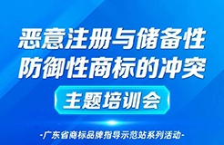 “惡意注冊與儲備性、防御性商標的沖突”主題培訓——廣東省商標品牌指導示范站系列活動通知