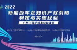 2022“廣州IP保護”線上公益課堂——新能源車企知識產權戰(zhàn)略制定與實施經驗培訓成功舉辦！