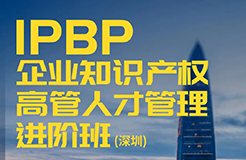 講師正式公布！IPBP企業(yè)知識產(chǎn)權(quán)高管人才管理進階班【深圳站】報名已啟動，限額40名！