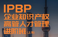 講師正式公布！IPBP企業(yè)知識產(chǎn)權高管人才管理進階班【上海站】火熱報名中（內(nèi)附學員精彩點評）