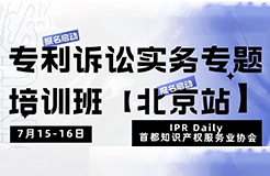 報名！專利訴訟實務專題培訓班【北京站】將于7月15日開班