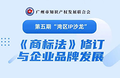 報(bào)名！第五期“灣區(qū)IP沙龍”《商標(biāo)法》修訂與企業(yè)品牌發(fā)展