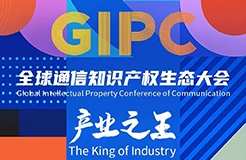 議程公布！GIPC 2023全球通信知識(shí)產(chǎn)權(quán)生態(tài)大會(huì)將于7月21日在京舉行