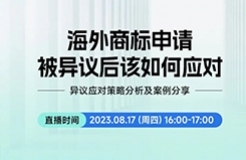 直播預(yù)約 | 海外商標(biāo)申請被異議后該如何應(yīng)對？——異議應(yīng)對策略分析及案例分享