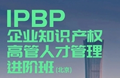 相約于京！IPBP企業(yè)知識產(chǎn)權(quán)高管人才管理進階班【北京站】