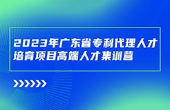 開始報名啦！廣東省專利代理人才培育項目高端人才集訓營（二）