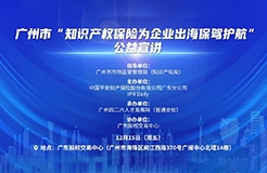 廣州市“知識產權保險為企業(yè)出海保駕護航”公益宣講活動將于12月15日在廣州舉辦！