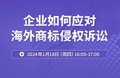 周四16:00直播！ 企業(yè)如何應(yīng)對(duì)海外商標(biāo)侵權(quán)訴訟