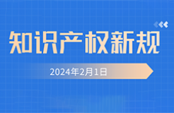 2024.2.1起！這些知識產權新規(guī)正式實施