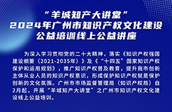 歡迎報(bào)名！“羊城知產(chǎn)大講堂”2024年廣州市知識(shí)產(chǎn)權(quán)文化建設(shè)公益培訓(xùn)線上公益講座首期培訓(xùn)正式公布！