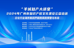 快來報名！“羊城知產大講堂”2024年廣州市知識產權文化建設公益培訓第一期線下課程開始報名！