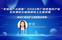 歡迎報名！“羊城知產大講堂”2024年廣州市知識產權文化建設公益培訓線上公益講座第三期培訓正式公布！