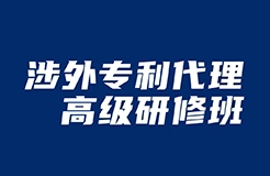 做涉外專利人，不來(lái)聽“涉外專利代理高級(jí)研修班”你就虧了！