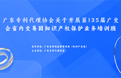 歡迎報名！廣東專利代理協(xié)會關(guān)于開展第135屆廣交會省內(nèi)交易團知識產(chǎn)權(quán)保護業(yè)務(wù)培訓班等你來！